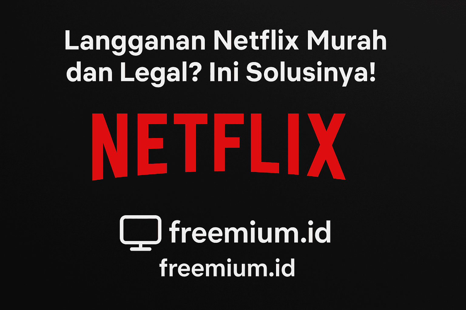 Langganan Netflix Murah dan Legal? Ini Solusinya!