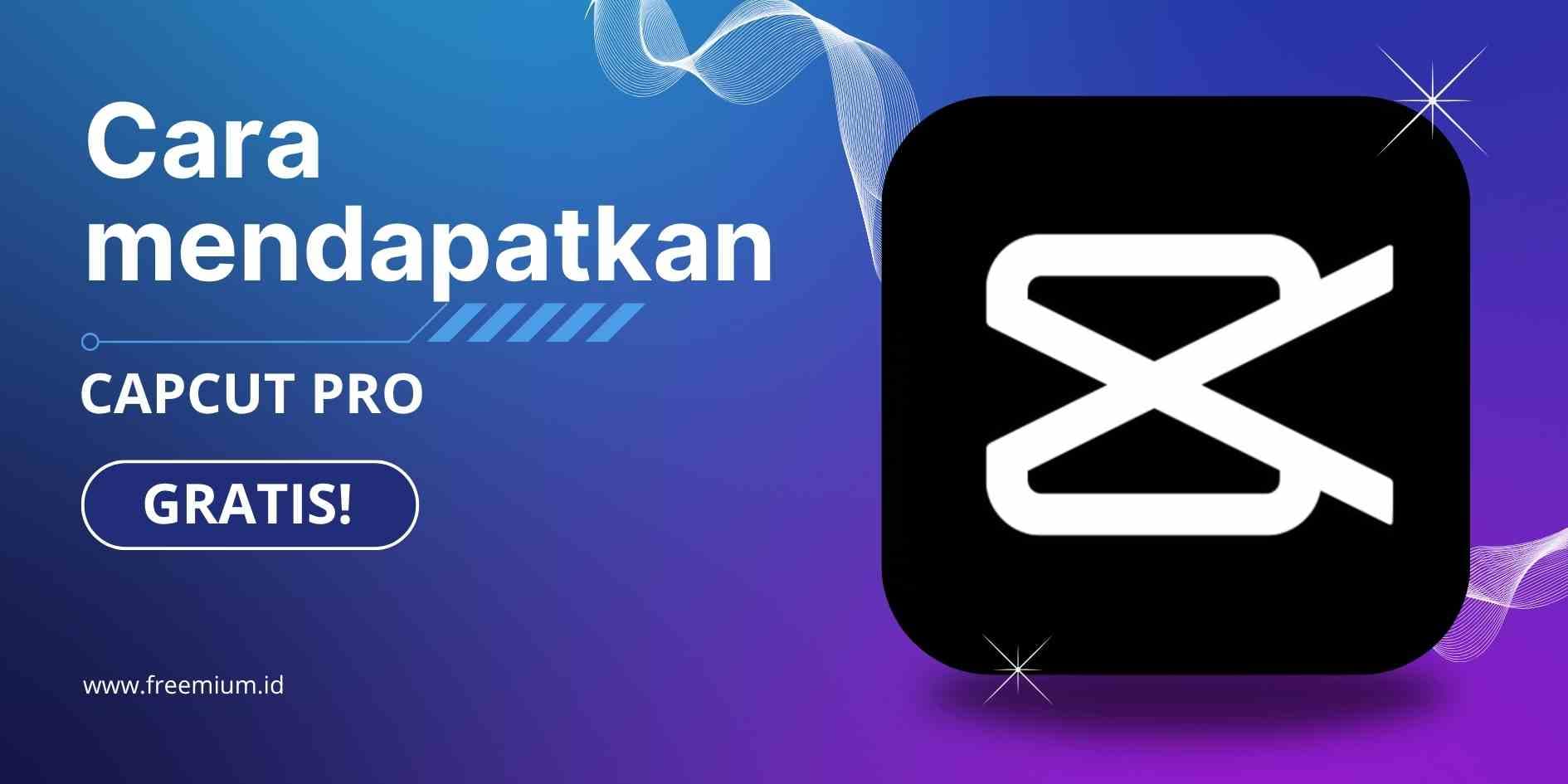 Cara Mendapatkan CapCut Gratis 2025 | Freemium.id