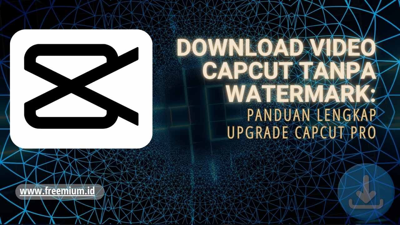 Download Video CapCut Tanpa Watermark: Panduan Lengkap Upgrade CapCut Pro