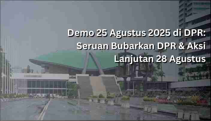 Demo 25 Agustus 2025 di DPR: Seruan Bubarkan DPR & Aksi Lanjutan 28 Agustus